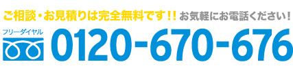 ご相談・お見積もりは完全無料です。0120-670-676までお気軽にお電話下さい