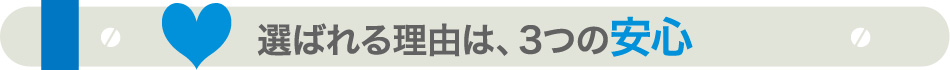 選ばれる理由は3つの安心